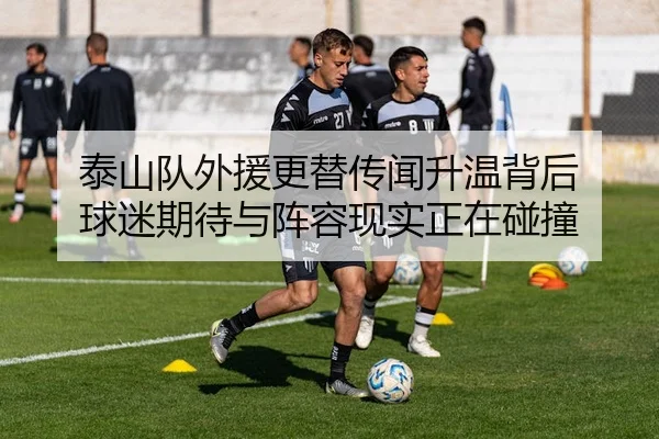 泰山队外援更替传闻升温背后 球迷期待与阵容现实正在碰撞（bet365）